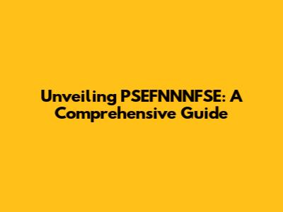 Unveiling PSEFNNNFSE: A Comprehensive Guide