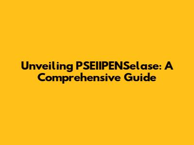 Unveiling PSEIIPENSelase: A Comprehensive Guide