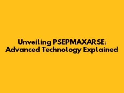 Unveiling PSEPMAXARSE: Advanced Technology Explained