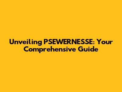 Unveiling PSEWERNESSE: Your Comprehensive Guide