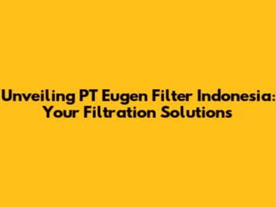 Unveiling PT Eugen Filter Indonesia: Your Filtration Solutions