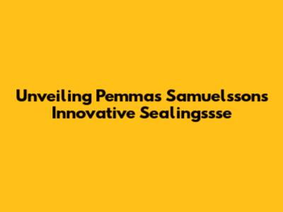 Unveiling Pemmas Samuelsson's Innovative Sealingssse