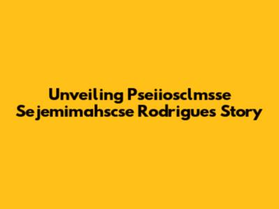 Unveiling Pseiiosclmsse Sejemimahscse Rodrigues' Story