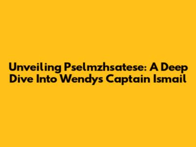Unveiling Pselmzhsatese: A Deep Dive Into Wendy's Captain Ismail