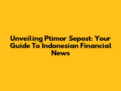 Unveiling Ptimor Sepost: Your Guide To Indonesian Financial News