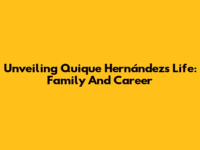 Unveiling Quique Hernández's Life: Family And Career