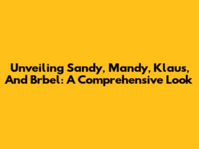 Unveiling Sandy, Mandy, Klaus, And Brbel: A Comprehensive Look
