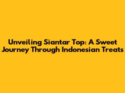 Unveiling Siantar Top: A Sweet Journey Through Indonesian Treats