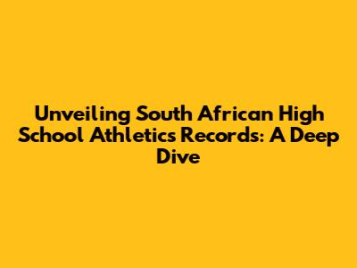 Unveiling South African High School Athletics Records: A Deep Dive