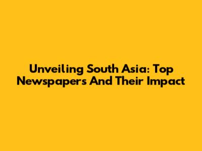 Unveiling South Asia: Top Newspapers And Their Impact