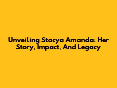 Unveiling Stacya Amanda: Her Story, Impact, And Legacy