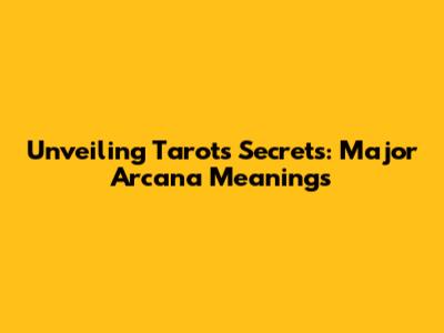 Unveiling Tarot's Secrets: Major Arcana Meanings