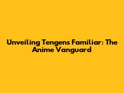 Unveiling Tengen's Familiar: The Anime Vanguard