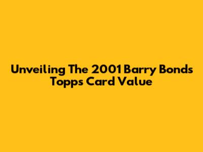 Unveiling The 2001 Barry Bonds Topps Card Value
