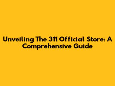 Unveiling The 311 Official Store: A Comprehensive Guide