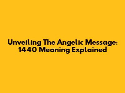 Unveiling The Angelic Message: 1440 Meaning Explained