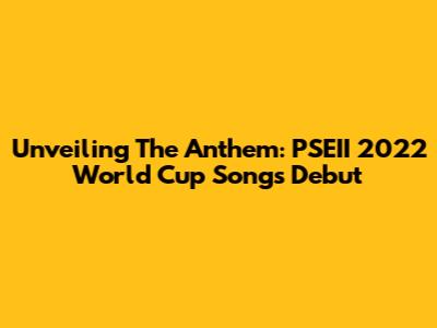 Unveiling The Anthem: PSEII 2022 World Cup Song's Debut