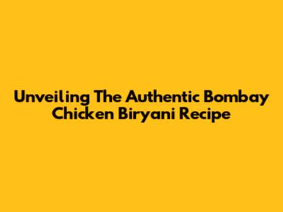Unveiling The Authentic Bombay Chicken Biryani Recipe