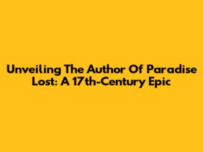 Unveiling The Author Of Paradise Lost: A 17th-Century Epic