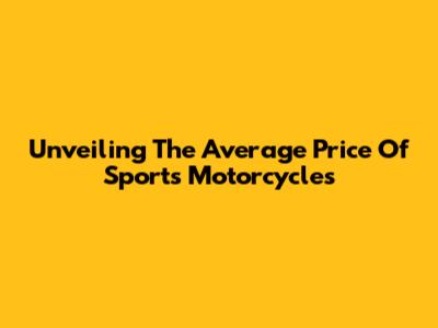 Unveiling The Average Price Of Sports Motorcycles