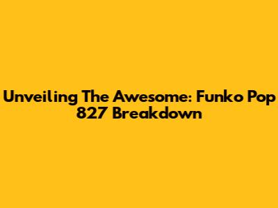 Unveiling The Awesome: Funko Pop 827 Breakdown