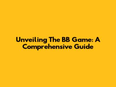 Unveiling The BB Game: A Comprehensive Guide
