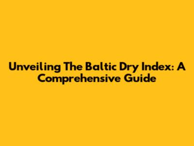 Unveiling The Baltic Dry Index: A Comprehensive Guide