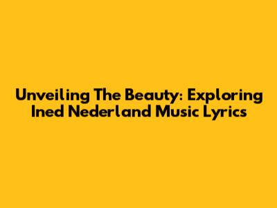 Unveiling The Beauty: Exploring Ined Nederland Music Lyrics