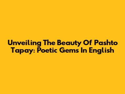 Unveiling The Beauty Of Pashto Tapay: Poetic Gems In English