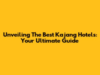Unveiling The Best Kajang Hotels: Your Ultimate Guide