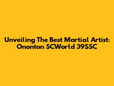 Unveiling The Best Martial Artist: Ononton SCWorld 39SSC