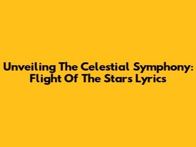 Unveiling The Celestial Symphony: Flight Of The Stars Lyrics