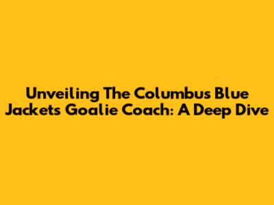 Unveiling The Columbus Blue Jackets Goalie Coach: A Deep Dive