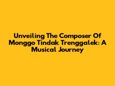 Unveiling The Composer Of 'Monggo Tindak Trenggalek': A Musical Journey