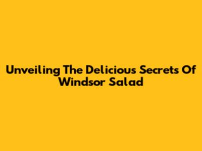 Unveiling The Delicious Secrets Of Windsor Salad