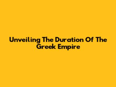 Unveiling The Duration Of The Greek Empire