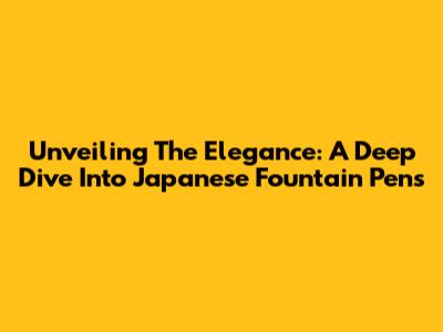 Unveiling The Elegance: A Deep Dive Into Japanese Fountain Pens