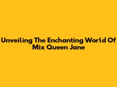 Unveiling The Enchanting World Of Mix Queen Jane