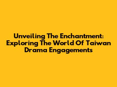 Unveiling The Enchantment: Exploring The World Of Taiwan Drama Engagements