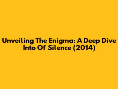 Unveiling The Enigma: A Deep Dive Into 'Of Silence' (2014)