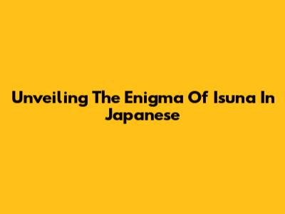 Unveiling The Enigma Of 'Isuna' In Japanese