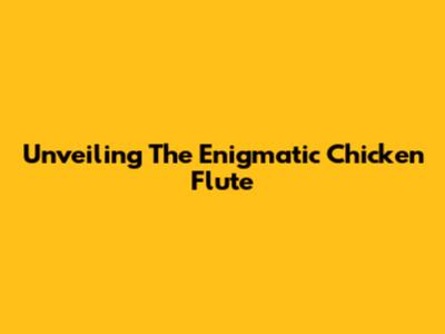 Unveiling The Enigmatic Chicken Flute