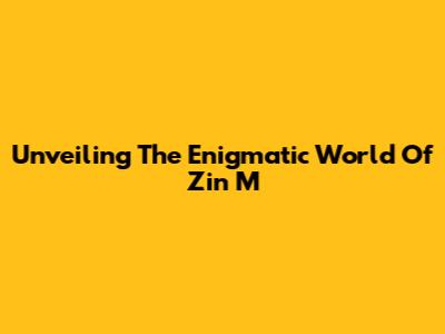 Unveiling The Enigmatic World Of 'Zin M'