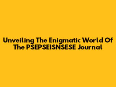 Unveiling The Enigmatic World Of The PSEPSEISNSESE Journal