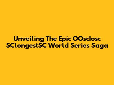 Unveiling The Epic OOscIosc SClongestSC World Series Saga