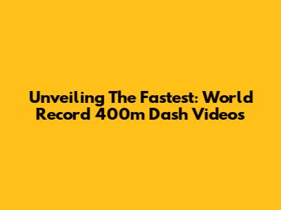 Unveiling The Fastest: World Record 400m Dash Videos