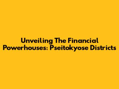 Unveiling The Financial Powerhouses: Pseitokyose Districts