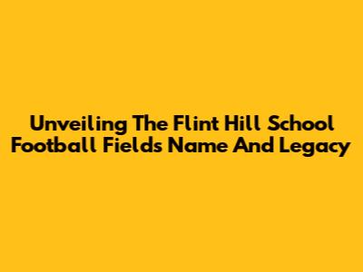 Unveiling The Flint Hill School Football Field's Name And Legacy