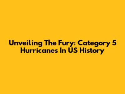 Unveiling The Fury: Category 5 Hurricanes In US History