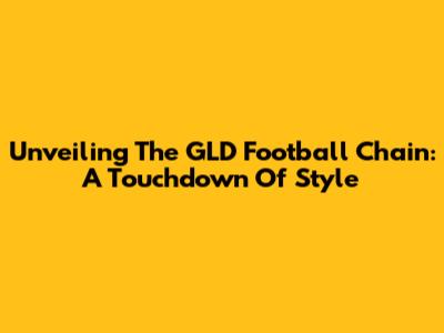 Unveiling The GLD Football Chain: A Touchdown Of Style